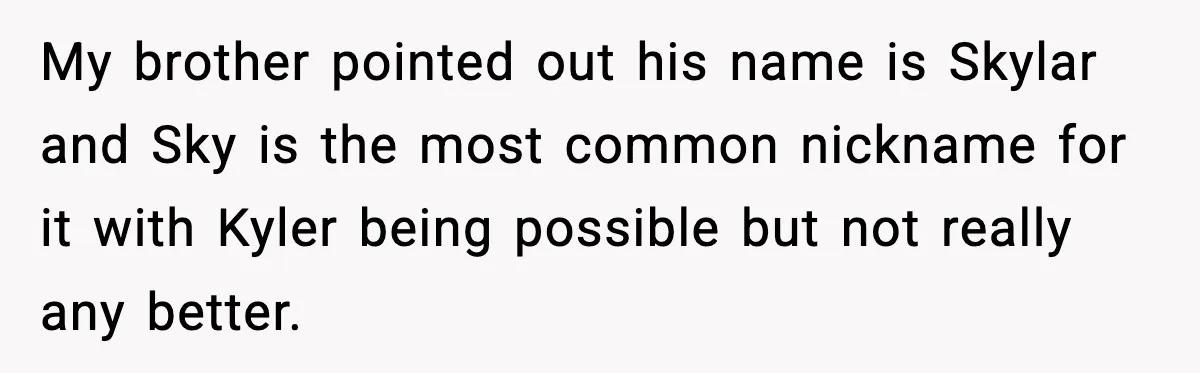 My brother pointed out his name is Skylar and Sky is the most common nickname for it with Kyler being possible but not really any better.