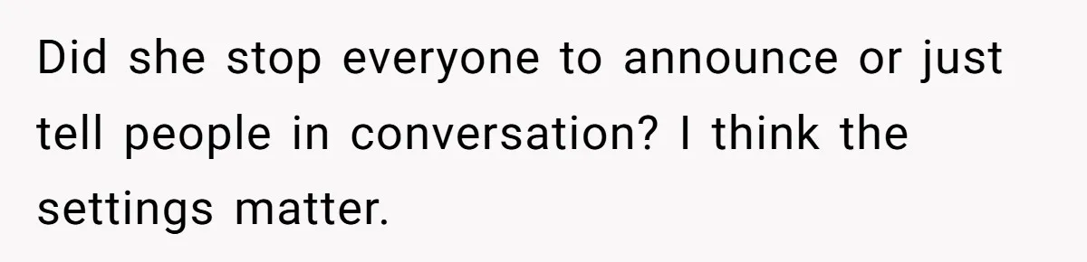 Did she stop everyone to announce or just tell people in conversation? I think the settings matter.