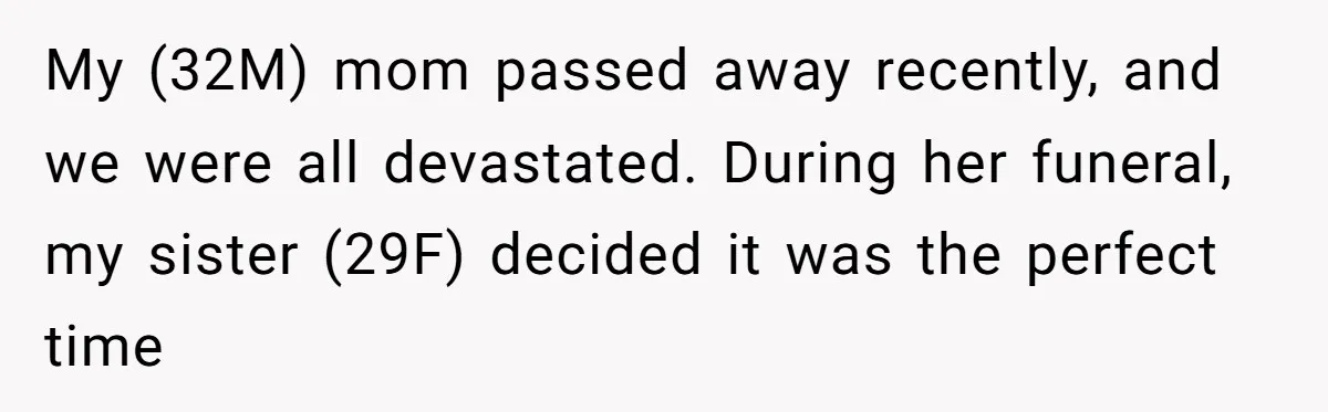 My (32M) mom passed away recently, and we were all devastated. During her funeral, my sister (29F) decided it was the perfect time