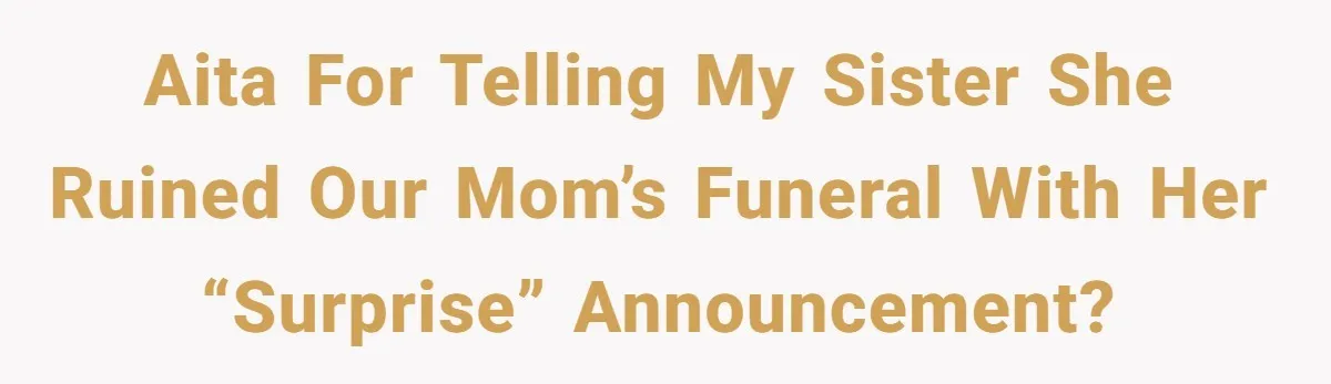 AITA for telling my sister she ruined our mom’s funeral with her “surprise” announcement?