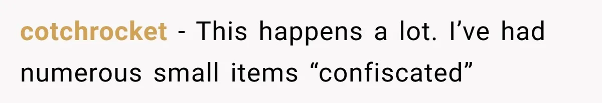 Airport Guard Tries To “Confiscate” Woman’s Empty Bottle For Himself, She Outsmarts Him And Leaves Him Fuming cotchrocket − This happens a lot. I’ve had numerous small items “confiscated”