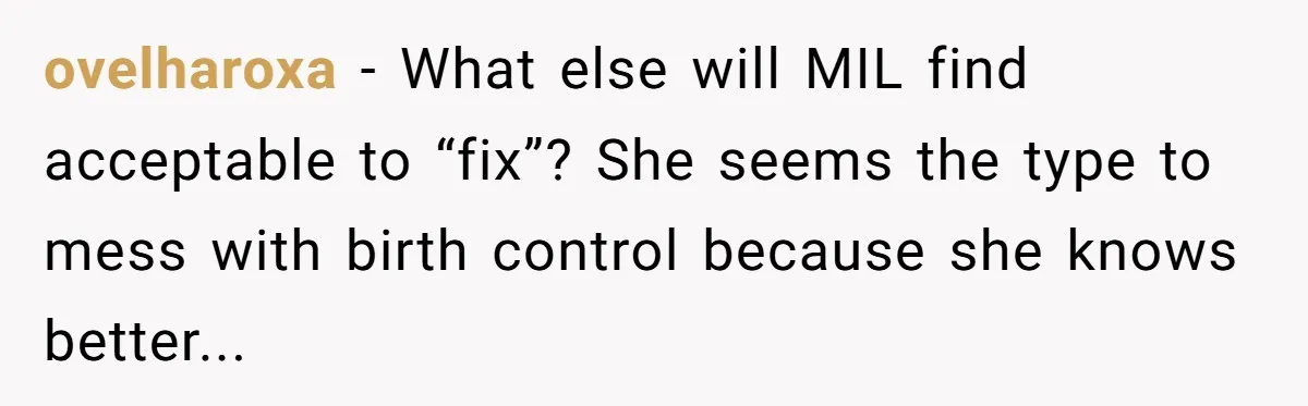 ovelharoxa - What else will MIL find acceptable to “fix”? She seems the type to mess with birth control because she knows better...