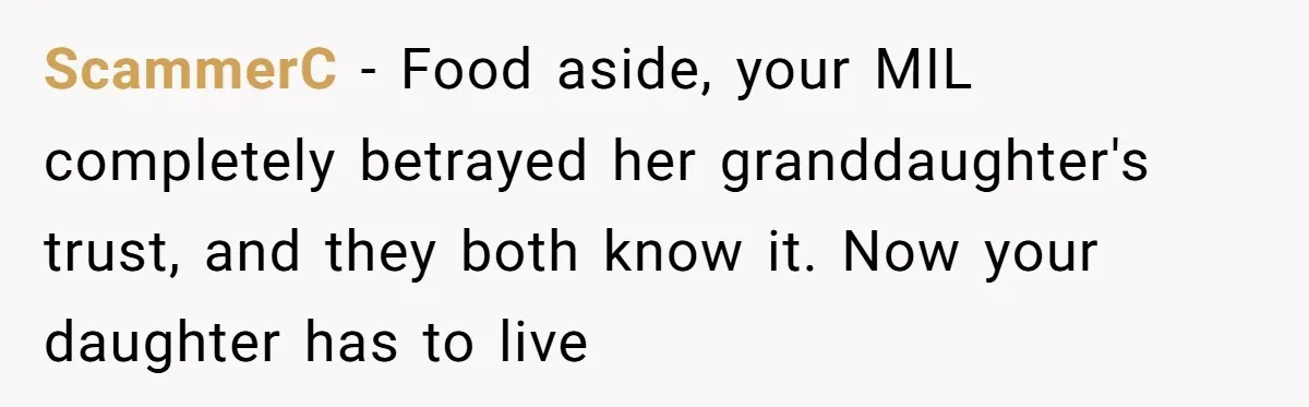 ScammerC - Food aside, your MIL completely betrayed her granddaughter's trust, and they both know it. Now your daughter has to live