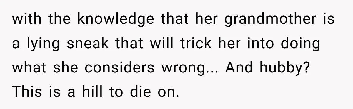 with the knowledge that her grandmother is a lying sneak that will trick her into doing what she considers wrong... And hubby? This is a hill to die on.