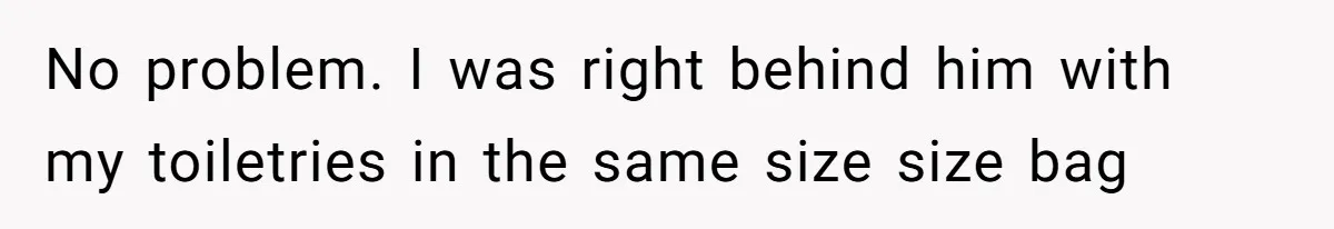 Airport Guard Tries To “Confiscate” Woman’s Empty Bottle For Himself, She Outsmarts Him And Leaves Him Fuming No problem. I was right behind him with my toiletries in the same size size bag