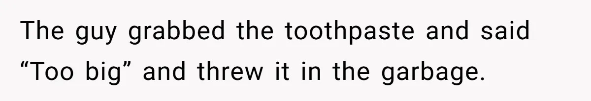 Airport Guard Tries To “Confiscate” Woman’s Empty Bottle For Himself, She Outsmarts Him And Leaves Him Fuming The guy grabbed the toothpaste and said “Too big” and threw it in the garbage.