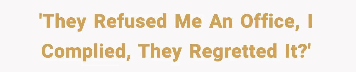 'They Refused Me an Office, I Complied, They Regretted It?'