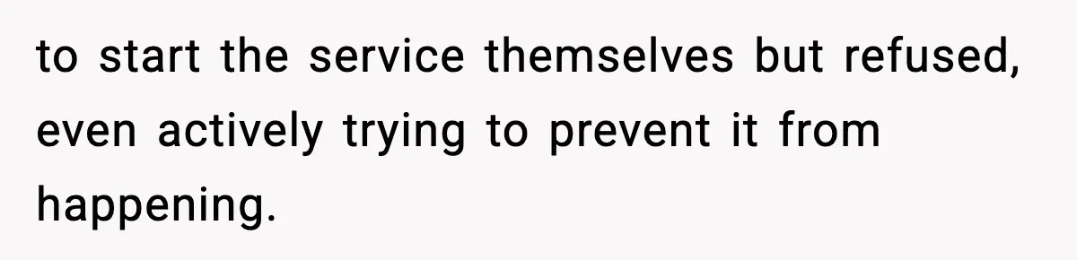 to start the service themselves but refused, even actively trying to prevent it from happening.