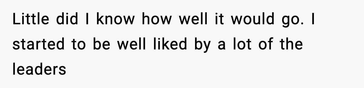 Little did I know how well it would go. I started to be well liked by a lot of the leaders