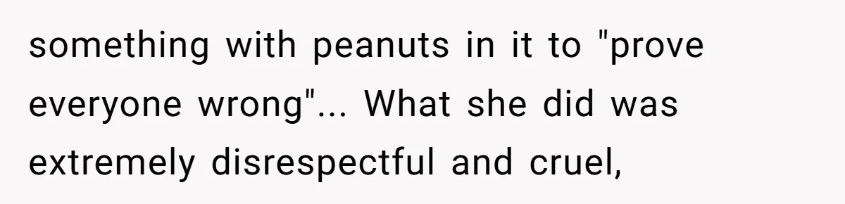 something with peanuts in it to "prove everyone wrong"... What she did was extremely disrespectful and cruel,