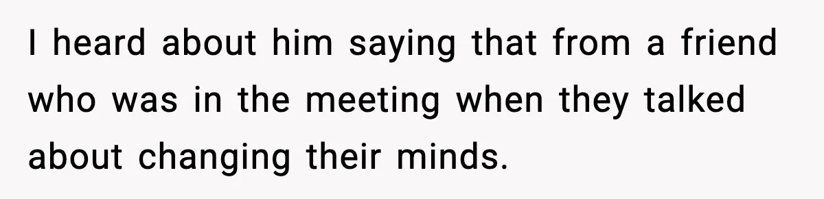 I heard about him saying that from a friend who was in the meeting when they talked about changing their minds.