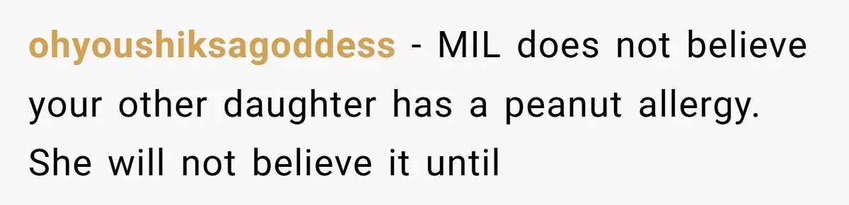 ohyoushiksagoddess - MIL does not believe your other daughter has a peanut allergy. She will not believe it until
