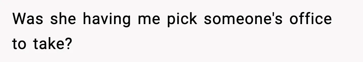 Was she having me pick someone's office to take?