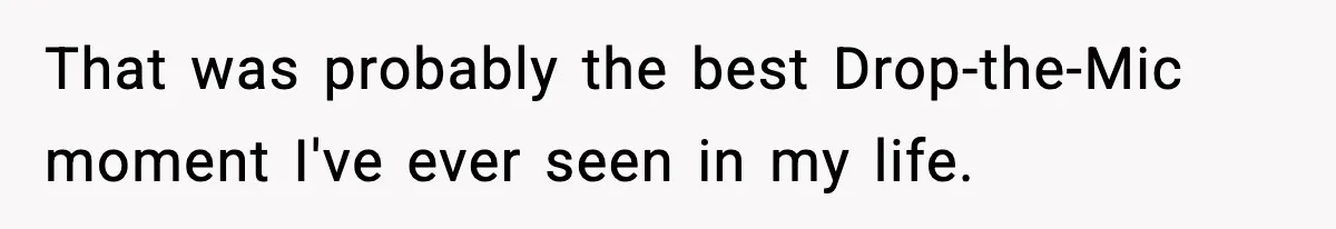That was probably the best Drop-the-Mic moment I've ever seen in my life.