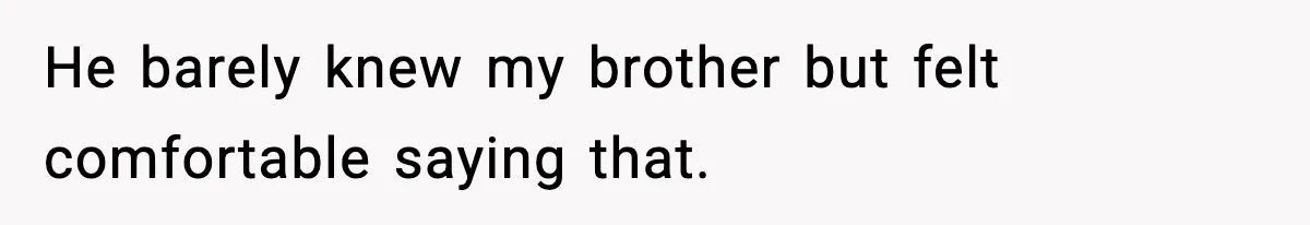 He barely knew my brother but felt comfortable saying that.