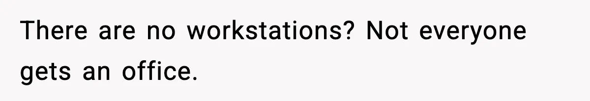 There are no workstations? Not everyone gets an office.