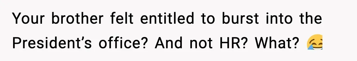Your brother felt entitled to burst into the President’s office? And not HR? What? 😂