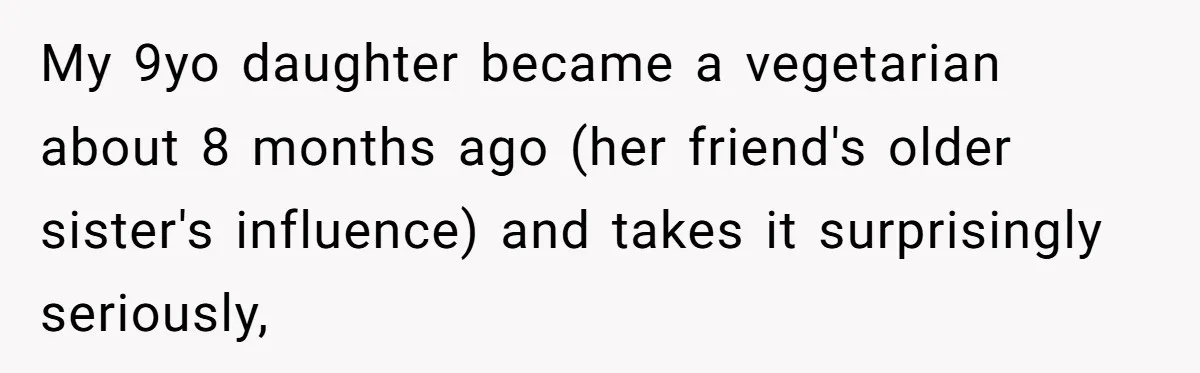 My 9yo daughter became a vegetarian about 8 months ago (her friend's older sister's influence) and takes it surprisingly seriously,