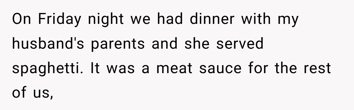 On Friday night we had dinner with my husband's parents and she served spaghetti. It was a meat sauce for the rest of us,