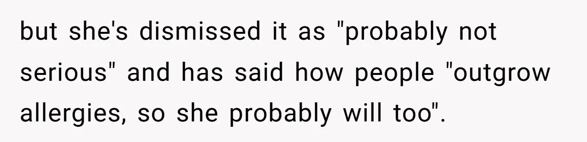 but she's dismissed it as "probably not serious" and has said how people "outgrow allergies, so she probably will too".
