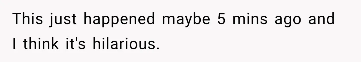 This just happened maybe 5 mins ago and I think it's hilarious.