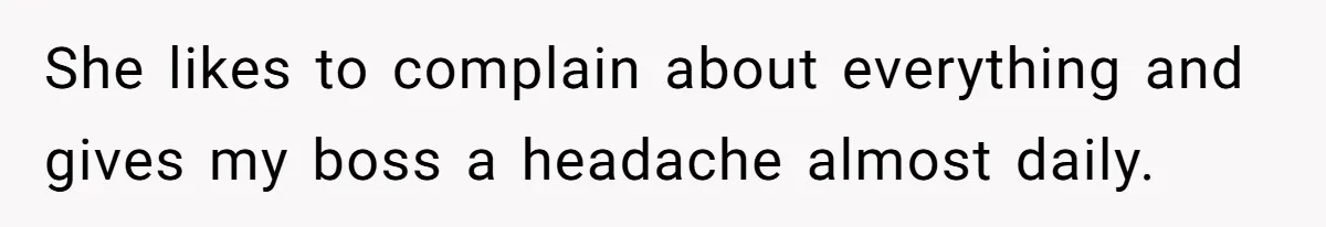 She likes to complain about everything and gives my boss a headache almost daily.