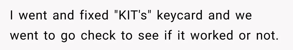 I went and fixed "KIT's" keycard and we went to go check to see if it worked or not.