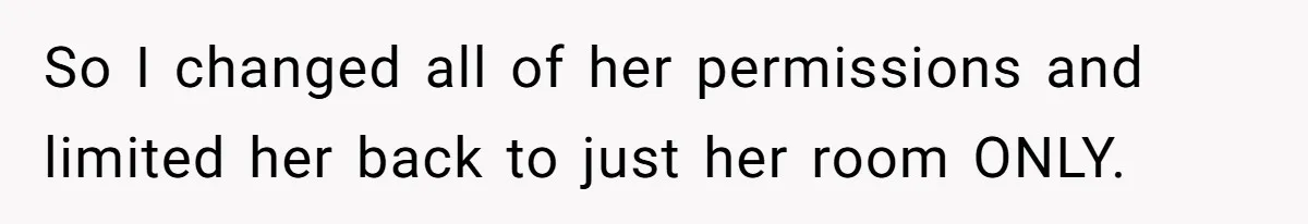 So I changed all of her permissions and limited her back to just her room ONLY.