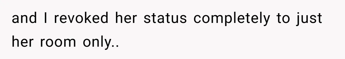 and I revoked her status completely to just her room only..