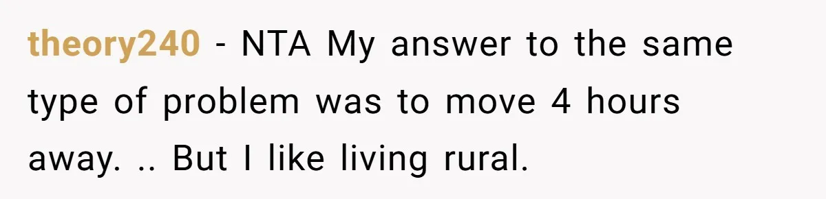 theory240 - NTA My answer to the same type of problem was to move 4 hours away. .. But I like living rural.