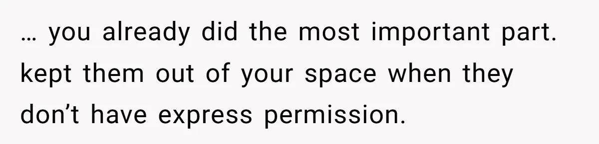 … you already did the most important part. kept them out of your space when they don’t have express permission.