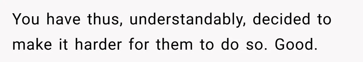 You have thus, understandably, decided to make it harder for them to do so. Good.