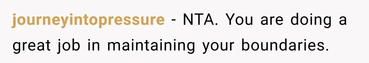 journeyintopressure - NTA. You are doing a great job in maintaining your boundaries.