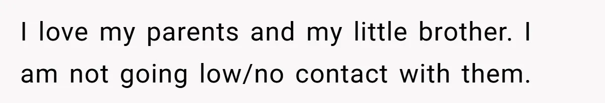 I love my parents and my little brother. I am not going low/no contact with them.