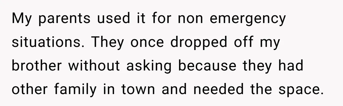 My parents used it for non emergency situations. They once dropped off my brother without asking because they had other family in town and needed the space.