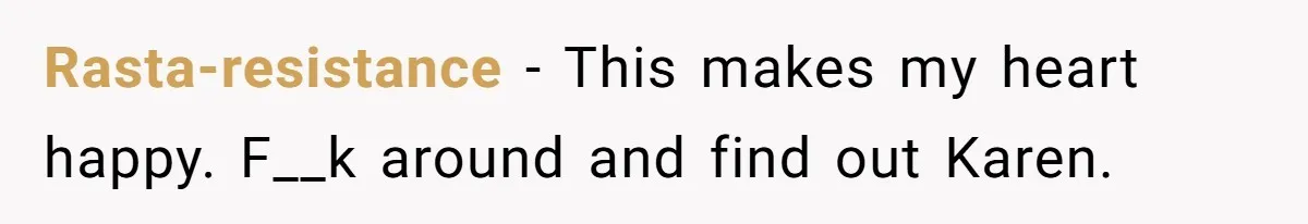 Rasta-resistance − This makes my heart happy. F__k around and find out Karen.