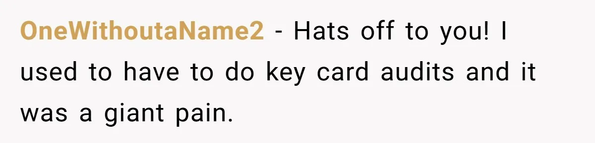 OneWithoutaName2 − Hats off to you! I used to have to do key card audits and it was a giant pain.