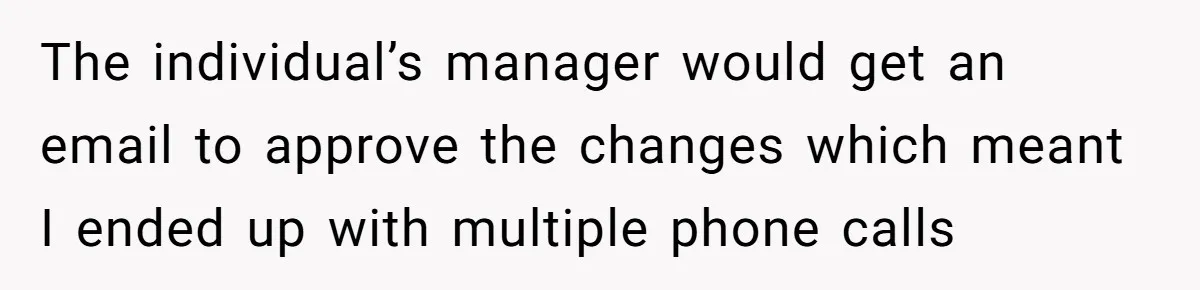 The individual’s manager would get an email to approve the changes which meant I ended up with multiple phone calls