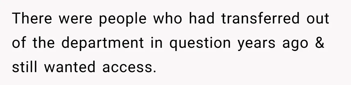 There were people who had transferred out of the department in question years ago & still wanted access.