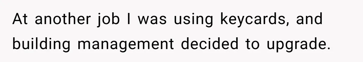 At another job I was using keycards, and building management decided to upgrade.