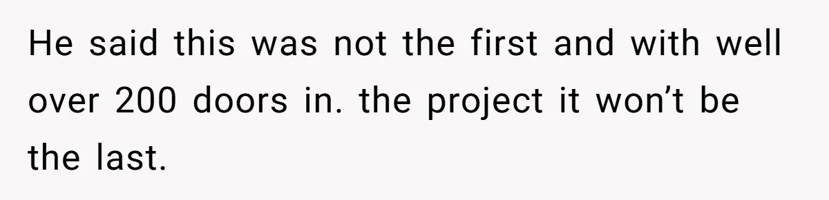 He said this was not the first and with well over 200 doors in. the project it won’t be the last.
