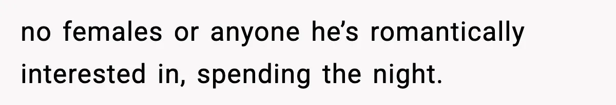 Parents Kick Daughter’s Lesbian Friend Out After ‘Kissing’ Incident no females or anyone he’s romantically interested in, spending the night.