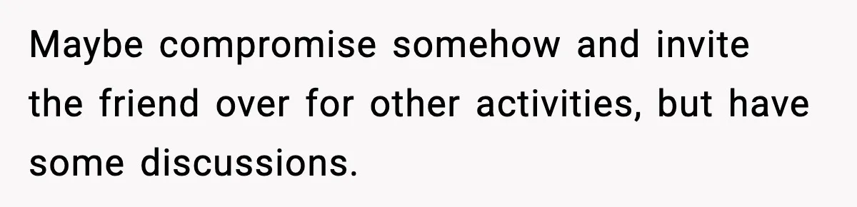 Parents Kick Daughter’s Lesbian Friend Out After ‘Kissing’ Incident Maybe compromise somehow and invite the friend over for other activities, but have some discussions.