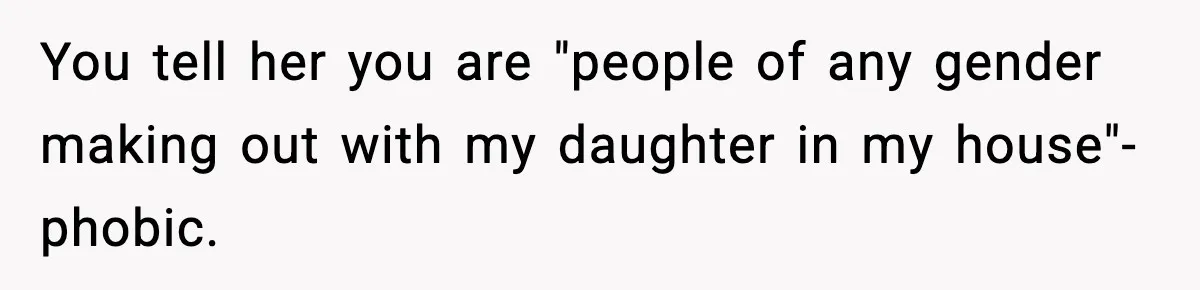 Parents Kick Daughter’s Lesbian Friend Out After ‘Kissing’ Incident You tell her you are "people of any gender making out with my daughter in my house"-phobic.