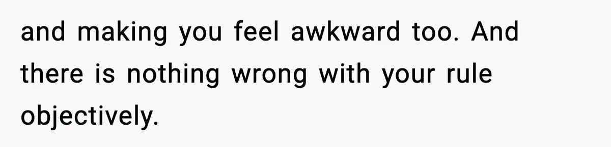Parents Kick Daughter’s Lesbian Friend Out After ‘Kissing’ Incident and making you feel awkward too. And there is nothing wrong with your rule objectively.
