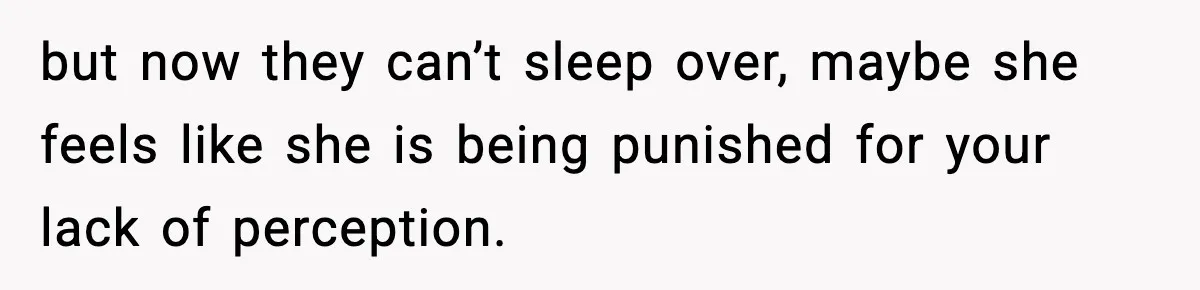 Parents Kick Daughter’s Lesbian Friend Out After ‘Kissing’ Incident but now they can’t sleep over, maybe she feels like she is being punished for your lack of perception.