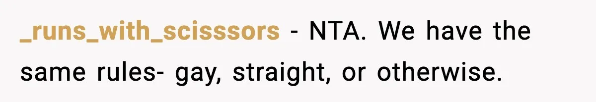 Parents Kick Daughter’s Lesbian Friend Out After ‘Kissing’ Incident _runs_with_scisssors − NTA. We have the same rules- gay, straight, or otherwise.