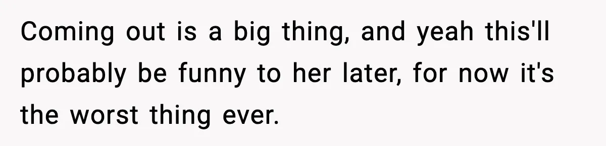 Parents Kick Daughter’s Lesbian Friend Out After ‘Kissing’ Incident Coming out is a big thing, and yeah this'll probably be funny to her later, for now it's the worst thing ever.