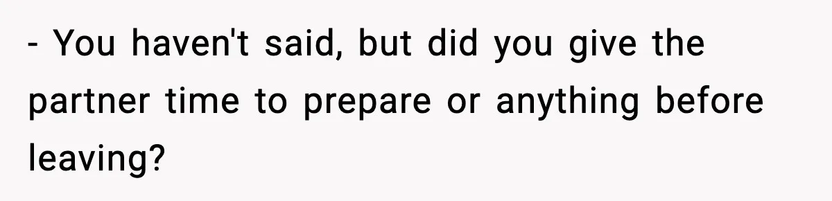 Parents Kick Daughter’s Lesbian Friend Out After ‘Kissing’ Incident - You haven't said, but did you give the partner time to prepare or anything before leaving?