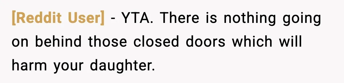 [Reddit User] − YTA. There is nothing going on behind those closed doors which will harm your daughter.